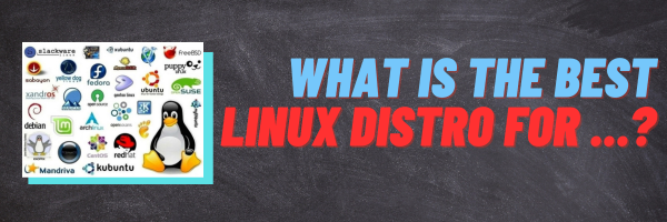 What is the best Linux distro for ... ?